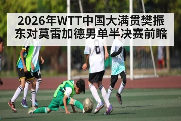 2026年WTT中国大满贯樊振东对莫雷加德男单半决赛前瞻